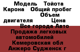  › Модель ­ Тойота Карона › Общий пробег ­ 385 000 › Объем двигателя ­ 125 › Цена ­ 120 000 - Все города Авто » Продажа легковых автомобилей   . Кемеровская обл.,Анжеро-Судженск г.